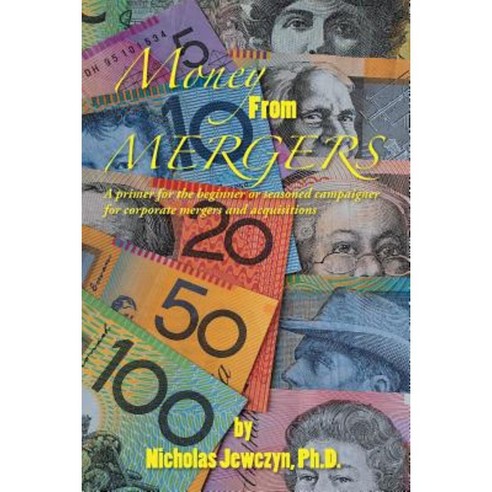 Money from Mergers: A Primer for the Beginner or Seasoned Campaigner for Corporate Mergers and Acquisitions Paperback, Authorhouse