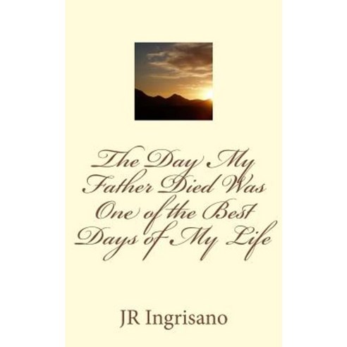The Day My Father Died Was One of the Best Days of My Life Paperback, Createspace Independent Publishing Platform