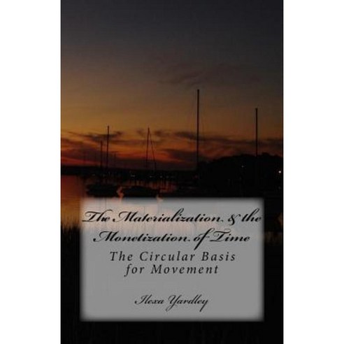 The Materialization & the Monetization of Time: The Circular Basis for Movement Paperback, Createspace Independent Publishing Platform