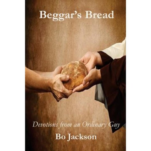 Beggar''s Bread: Devotions from an Ordinary Guy Paperback, Createspace Independent Publishing Platform