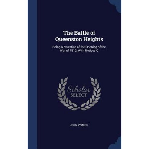 The Battle of Queenston Heights: Being a Narrative of the Opening of the War of 1812 with Notices O Hardcover, Sagwan Press
