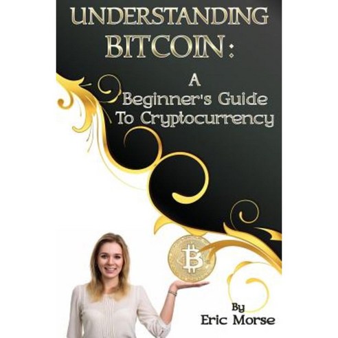 Understanding Bitcoin: A Beginner''s Guide to Cryptocurrency Paperback, Createspace Independent Publishing Platform