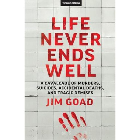 Life Never Ends Well: A Cavalcade of Murders Suicides Accidental Deaths & Tra Paperback, Createspace Independent Publishing Platform