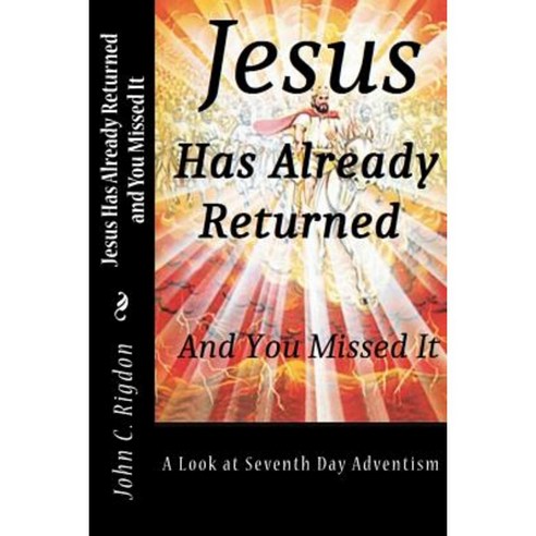 Jesus Has Already Returned and You Missed It: A Look at Seventh Day Adventism Paperback, Createspace Independent Publishing Platform