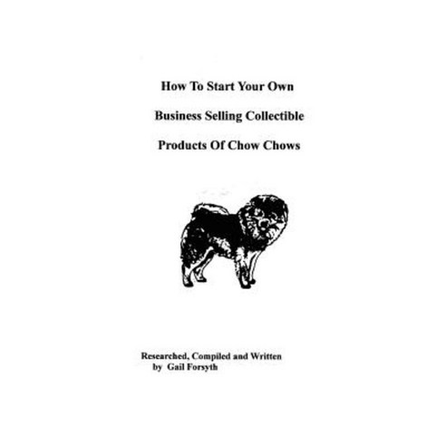 How to Start Your Own Business Selling Collectible Products of Chow Chows Paperback, Createspace Independent Publishing Platform