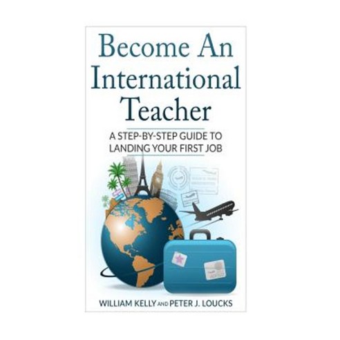 Become an International Teacher: A Step-By-Step Guide to Landing Your First Job Paperback, Createspace Independent Publishing Platform