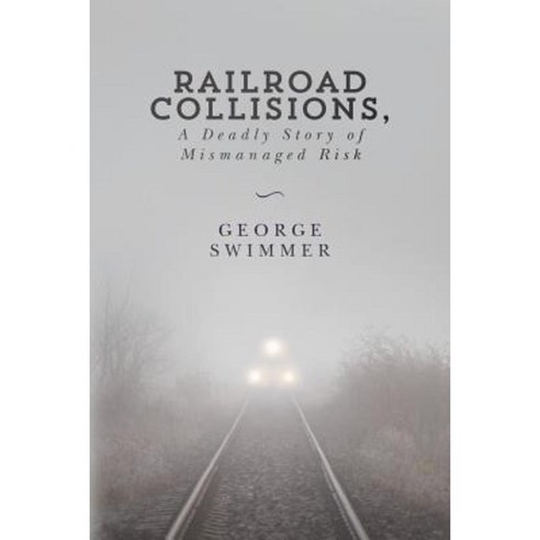 Railroad Collisions a Deadly Story of Mismanaged Risk Paperback, Createspace Independent Publishing Platform