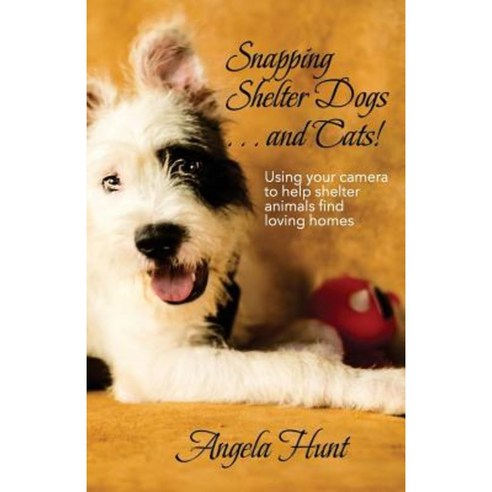Snapping Shelter Dogs . . . and Cats!: Using Your Camera to Help Shelter Animals Find Loving Homes Paperback, Hunthaven Press