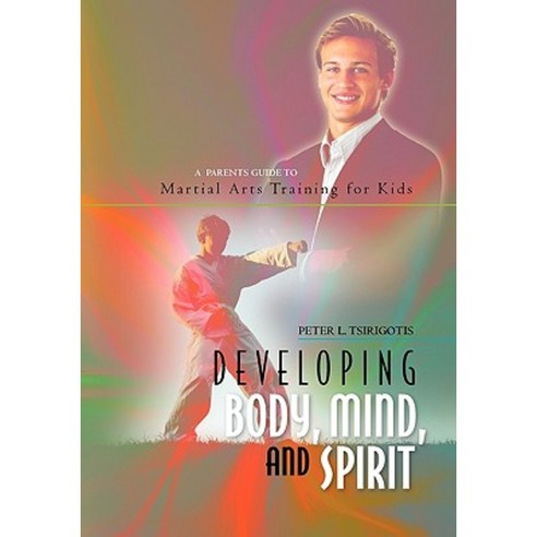 Developing Body Mind and Spirit: A Parents Guide to Martial Arts Training for Kids Paperback, Createspace Independent Publishing Platform