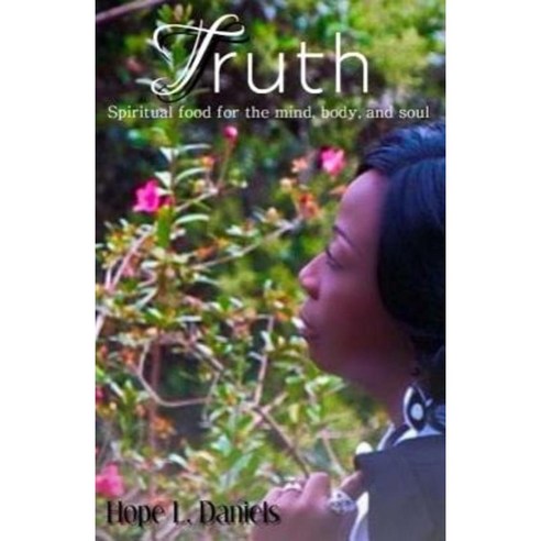 Truth: Spiritual Food for the Mind Body and Soul Paperback, Createspace Independent Publishing Platform