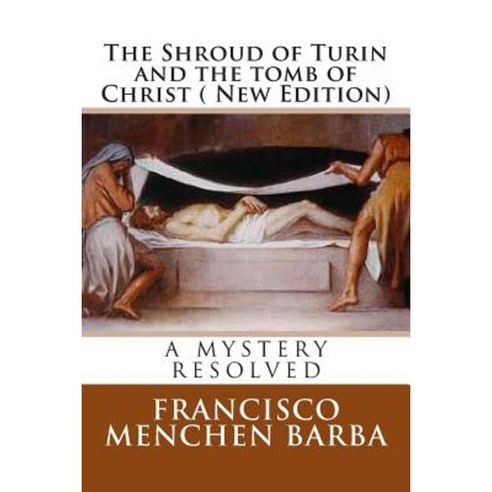 The Shroud of Turin and the Tomb of Christ ( New Edition): A Mistery Resolved Paperback, Createspace Independent Publishing Platform