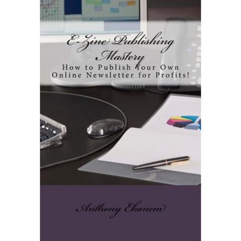 E-Zine Publishing Mastery: How to Publish Your Own Online Newsletter for Profits! Paperback, Createspace Independent Publishing Platform