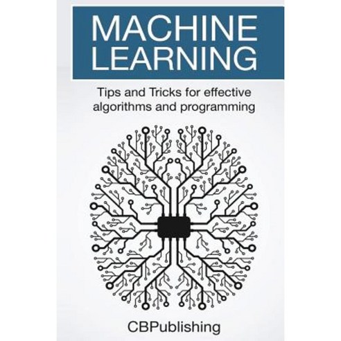 Machine Learning: Tips and Tricks for Effective Algorithms and Programming Paperback, Createspace Independent Publishing Platform