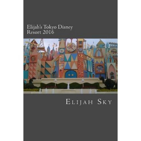 Elijah''s Tokyo Disney Resort 2016 Paperback, Createspace Independent Publishing Platform