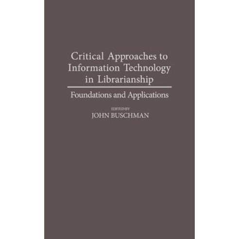 Critical Approaches to Information Technology in Librarianship: Foundations and Applications Hardcover, Greenwood Press