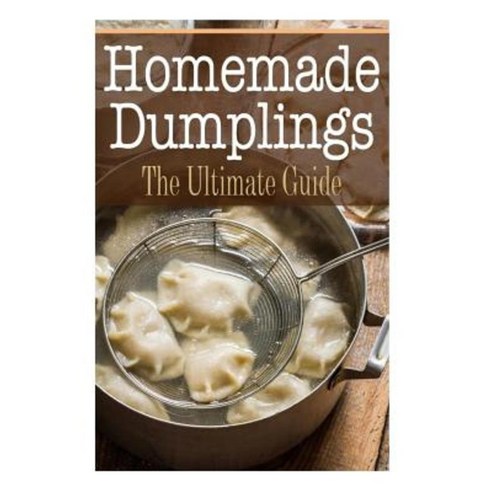 Homemade Dumplings: The Ultimate Guide Paperback, Createspace Independent Publishing Platform