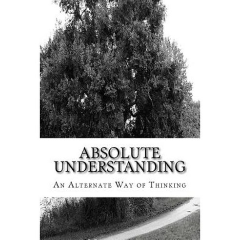 Absolute Understanding: An Alternate Way of Thinking Paperback ...