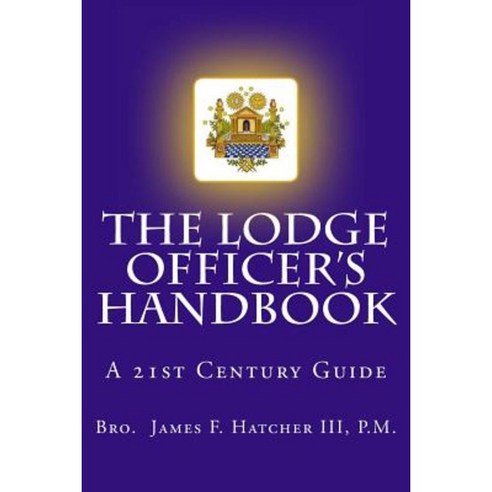 The Lodge Officer''s Handbook: For the 21st Century Masonic Officer Paperback, Createspace Independent Publishing Platform