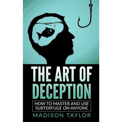 The Art of Deception: How to Master and Use Subterfuge on Anyone Paperback, Createspace Independent Publishing Platform