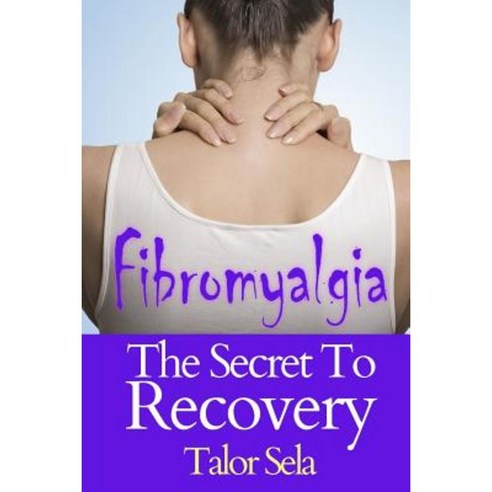 Fibromyalgia: The Secret to Recovery Paperback, Createspace Independent Publishing Platform