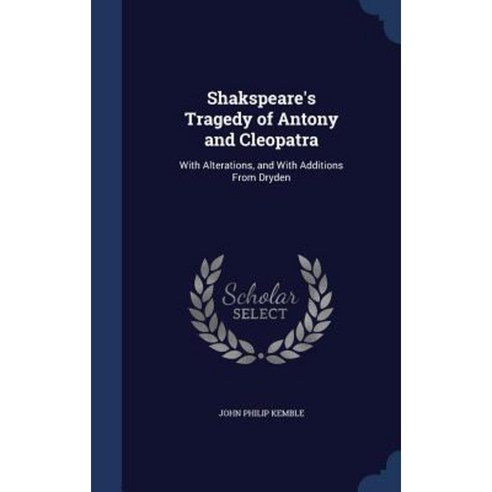 Shakspeare''s Tragedy of Antony and Cleopatra: With Alterations and with Additions from Dryden Hardcover, Sagwan Press