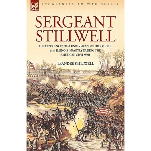 Sergeant Stillwell: The Experiences of a Union Army Soldier of the 61st Illinois Infantry During the American Civil War Paperback, Leonaur Ltd