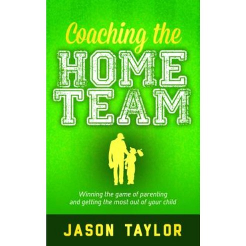 Coaching the Home Team: Winning the Game of Parenting and Getting the Most Out of Your Child Paperback, Morgan James Publishing