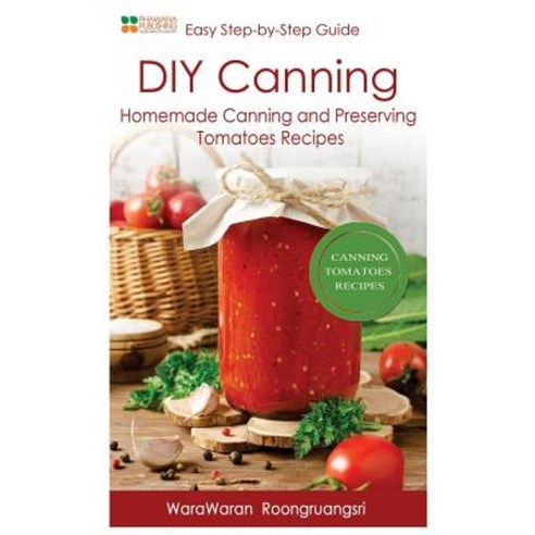 DIY Canning: Homemade Canning and Preserving Tomatoes Recipes Easy Step-By-Step Guide Paperback, Createspace Independent Publishing Platform