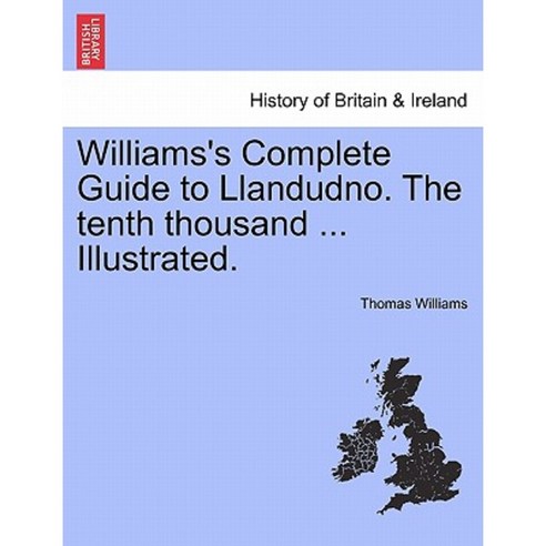 Williams''s Complete Guide to Llandudno. the Tenth Thousand ... Illustrated. Paperback, British Library, Historical Print Editions