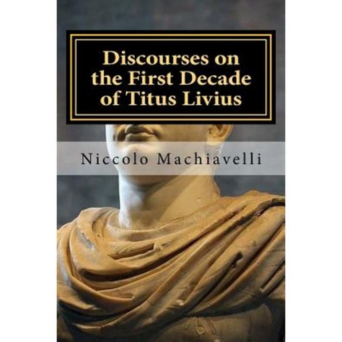 Discourses on the First Decade of Titus Livius: Niccolo Machiavelli Paperback, Createspace Independent Publishing Platform