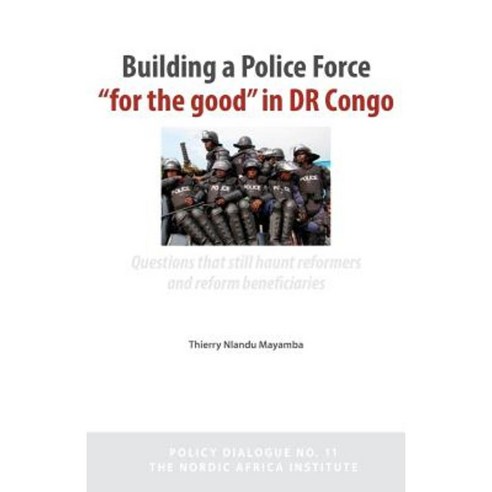 Building a Police Force for the Good in Dr Congo. Questions That Still Haunt Reformers and Reform Beneficiaries Paperback, Nordic Africa Institute