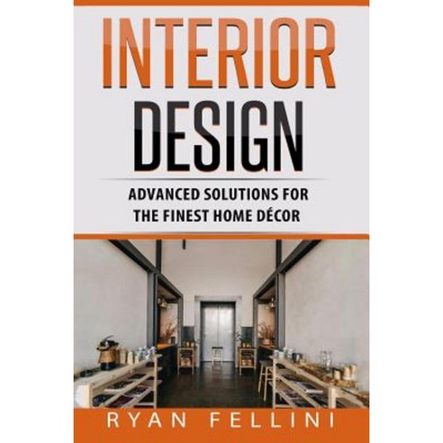 Interior Design: Advanced Solutions for the Finest Home Decor Paperback, Createspace Independent Publishing Platform