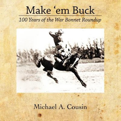 Make ''em Buck: 100 Years of the War Bonnet Roundup Paperback, Createspace Independent Publishing Platform