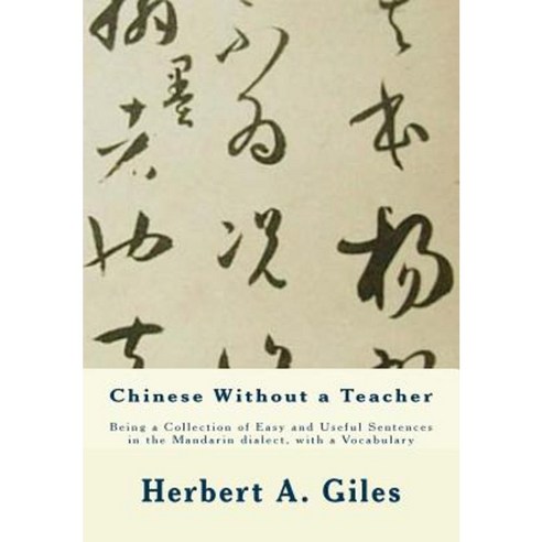 Chinese Without a Teacher: Being a Collection of Easy and Useful Sentences in the Mandarin Dialect with a Vocabulary Paperback, Createspace