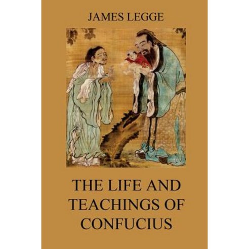 The Life and Teachings of Confucius: The Chinese Classics Vol. 1: Analects Great Learning Doctrine of the Mean Paperback, Jazzybee Verlag