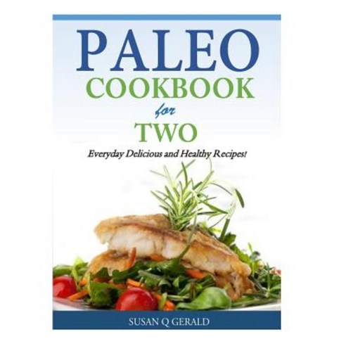 Paleo Cookbook for Two: Everyday Delicious and Healthy Recipes! Paperback, Createspace Independent Publishing Platform