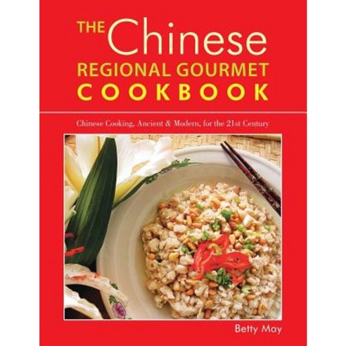 The Chinese Regional Gourmet Cookbook: Chinese Cooking Ancient & Modern for the 21st Century Paperback, Authorhouse