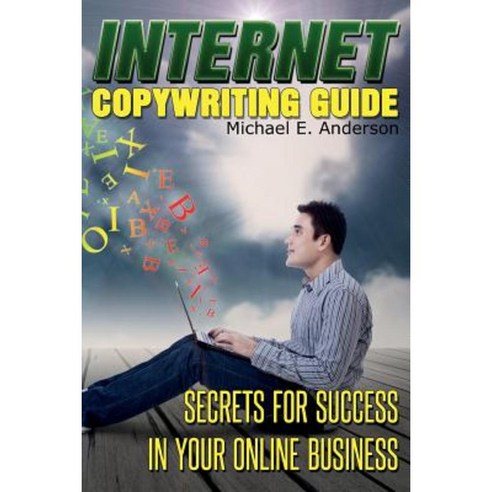 Internet Copywriting Guide: Secrets for Success in Your Online Business Paperback, Createspace Independent Publishing Platform