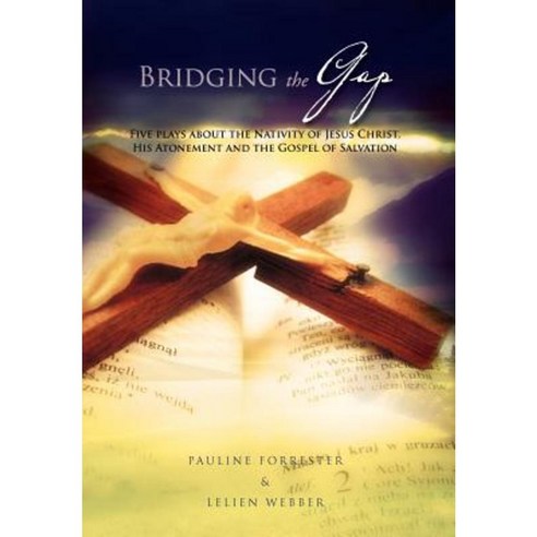 Bridging the Gap: Five Place about Nativity of Jesus Christ His Atonement and the Gospel of Salvation Hardcover, Xlibris