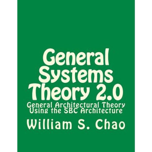 General Systems Theory 2.0: General Architectural Theory Using the SBC Architecture Paperback, Createspace Independent Publishing Platform