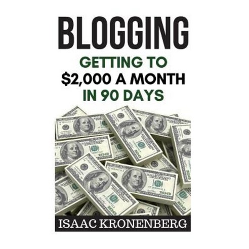 Blogging: Getting to $2 000 a Month in 90 Days Paperback, Createspace Independent Publishing Platform