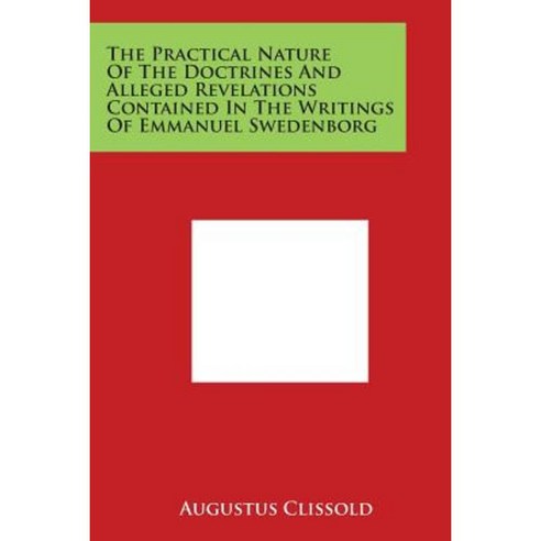 The Practical Nature of the Doctrines and Alleged Revelations Contained in the Writings of Emmanuel Swedenborg Paperback, Literary Licensing, LLC