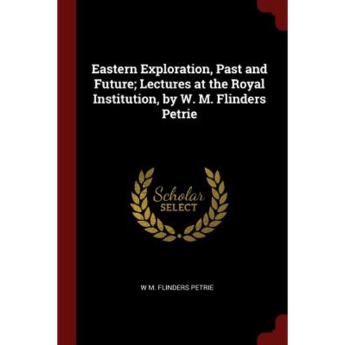 Eastern Exploration Past and Future; Lectures at the Royal Institution by W. M. Flinders Petrie Paperback, Andesite Press