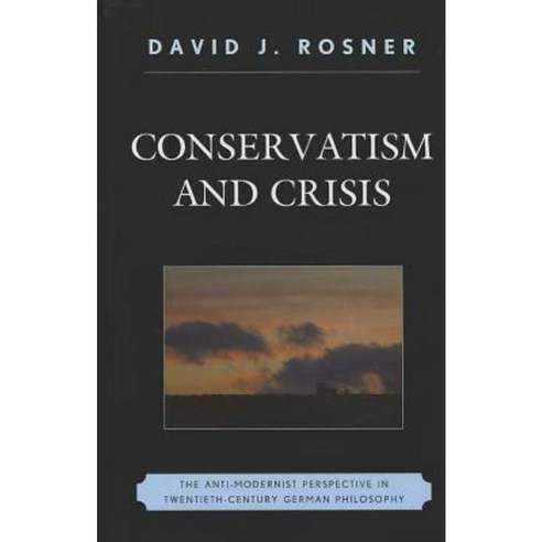 Conservatism and Crisis: The Anti-Modernist Perspective in Twentieth Century German Philosophy Hardcover, Lexington Books