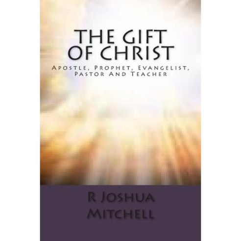 The Gift of Christ: Apostle Prophet Evangelist Pastor and Teacher Paperback, Createspace Independent Publishing Platform