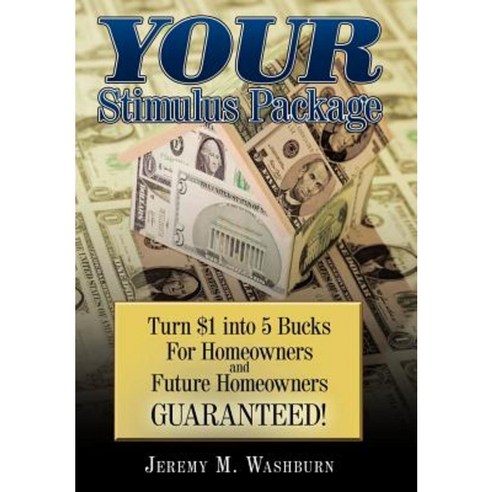 Your Stimulus Package: Turn $1 Into 5 Bucks for Homeowners and Future Homeowners Guaranteed! Hardcover, Authorhouse