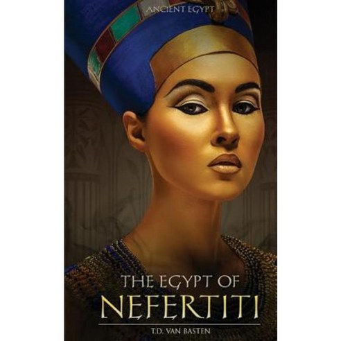 Ancient Egypt: The Egypt of Nefertiti Paperback, Createspace Independent Publishing Platform