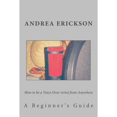 How to Be a Voice-Over Artist from Anywhere: A Beginner''s Guide Paperback, Createspace Independent Publishing Platform