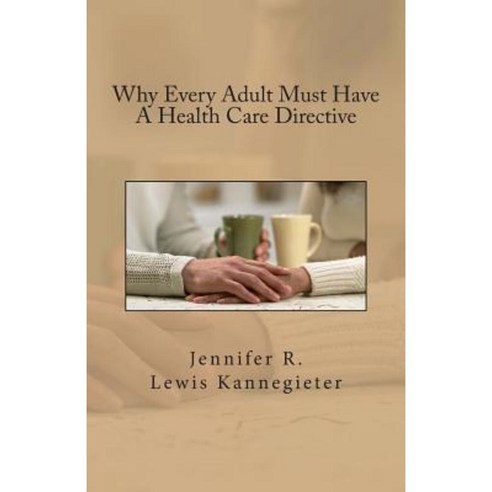 Why Every Adult Must Have a Health Care Directive Paperback, Createspace Independent Publishing Platform