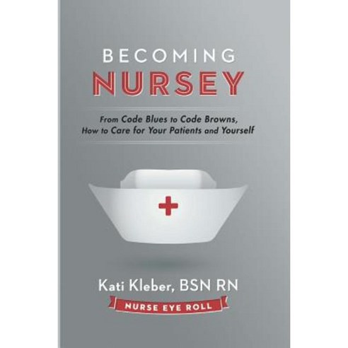 Becoming Nursey: From Code Blues to Code Browns How to Care for Your Patients and Yourself Paperback, Nurse Eye Roll LLC